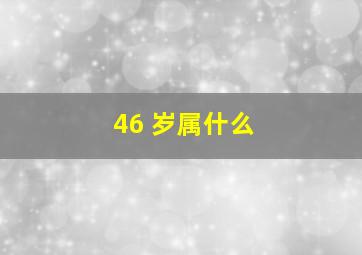 46 岁属什么